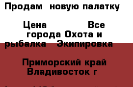 Продам  новую палатку › Цена ­ 10 000 - Все города Охота и рыбалка » Экипировка   . Приморский край,Владивосток г.